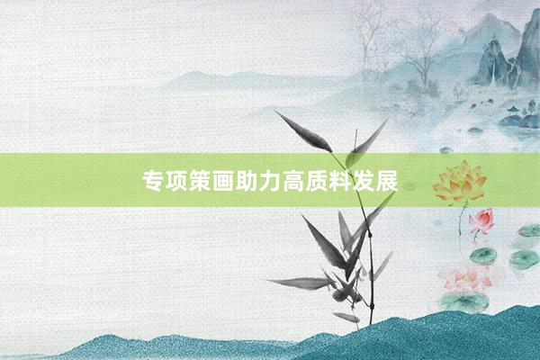 专项策画助力高质料发展