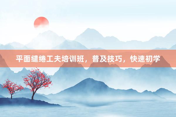 平面缱绻工夫培训班，普及技巧，快速初学