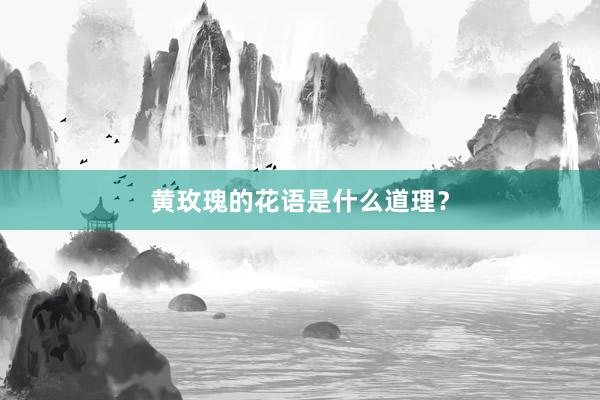 黄玫瑰的花语是什么道理？
