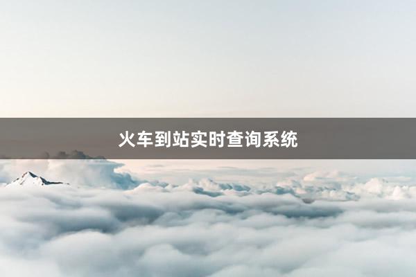 火车到站实时查询系统