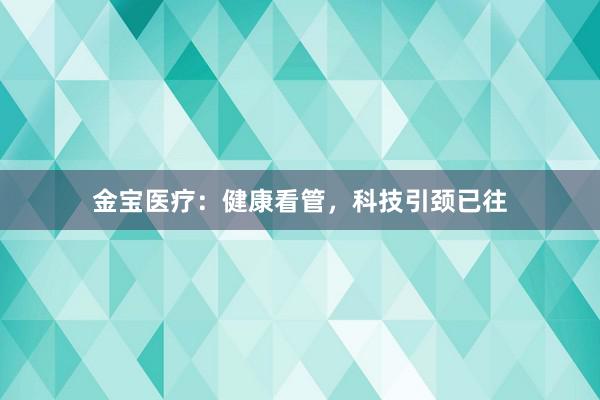金宝医疗：健康看管，科技引颈已往