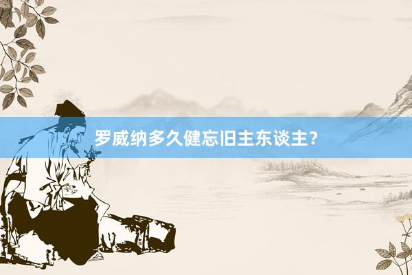 罗威纳多久健忘旧主东谈主？