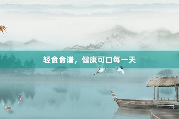 轻食食谱，健康可口每一天